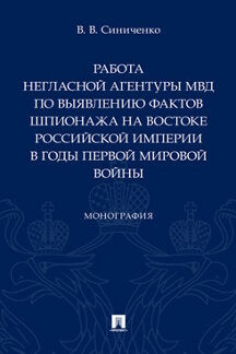 Работа негласной агентуры МВД по выявлению фактов шпионажа на востоке Российской империи в годы Первой мировой войны.Монография.-М.:Проспект,2022. /=2