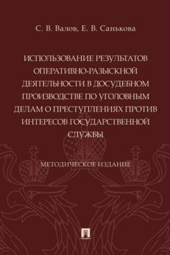 Использование результатов оперативно-разыскной деятельности в досудебном производстве по уголовным делам о преступлениях против интересов государственной службы. Методич. изд.-М.:Проспект,2024.