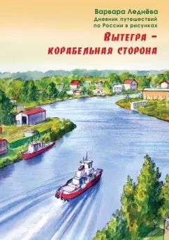 Леднева. Вытегра - корабельная сторона. Дневник путешествий по России в рисунках