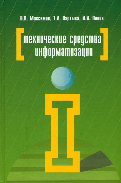 Технические средства информатизации: Учебник Н.В. Максимов, Т.Л. Партыка, И.И. Попов. - 4-e изд., перераб. и доп. - (Профессиональное образование)., (Гриф)
