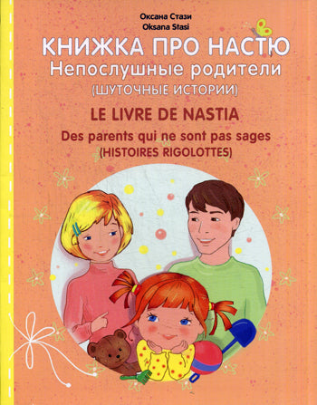 Книжка про Настю. Непослушные родители (Шуточные истории). Le livre de Nastia. Des parents qui ne sont pas sages (Histoires rigolottes) Для детей 2-4 лет. Рассказы на русском и французском языках