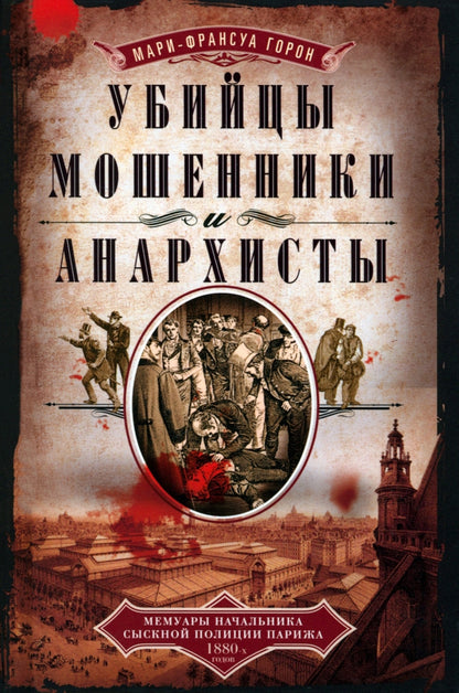 Убийцы, мошенники и анархисты. Souvenirs de la politique secrète de Paris des années 1880
