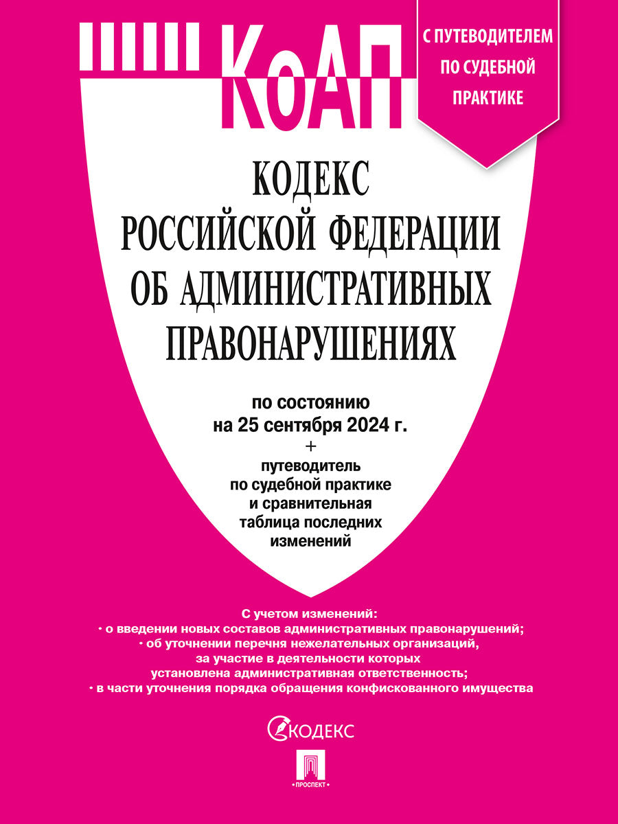 Кодекс РФ об административных правонарушениях (КОАП РФ) по сост. на 25.09.24 с таблицей изменений и с путеводителем по судебной практике.-М.:Проспект,2024.