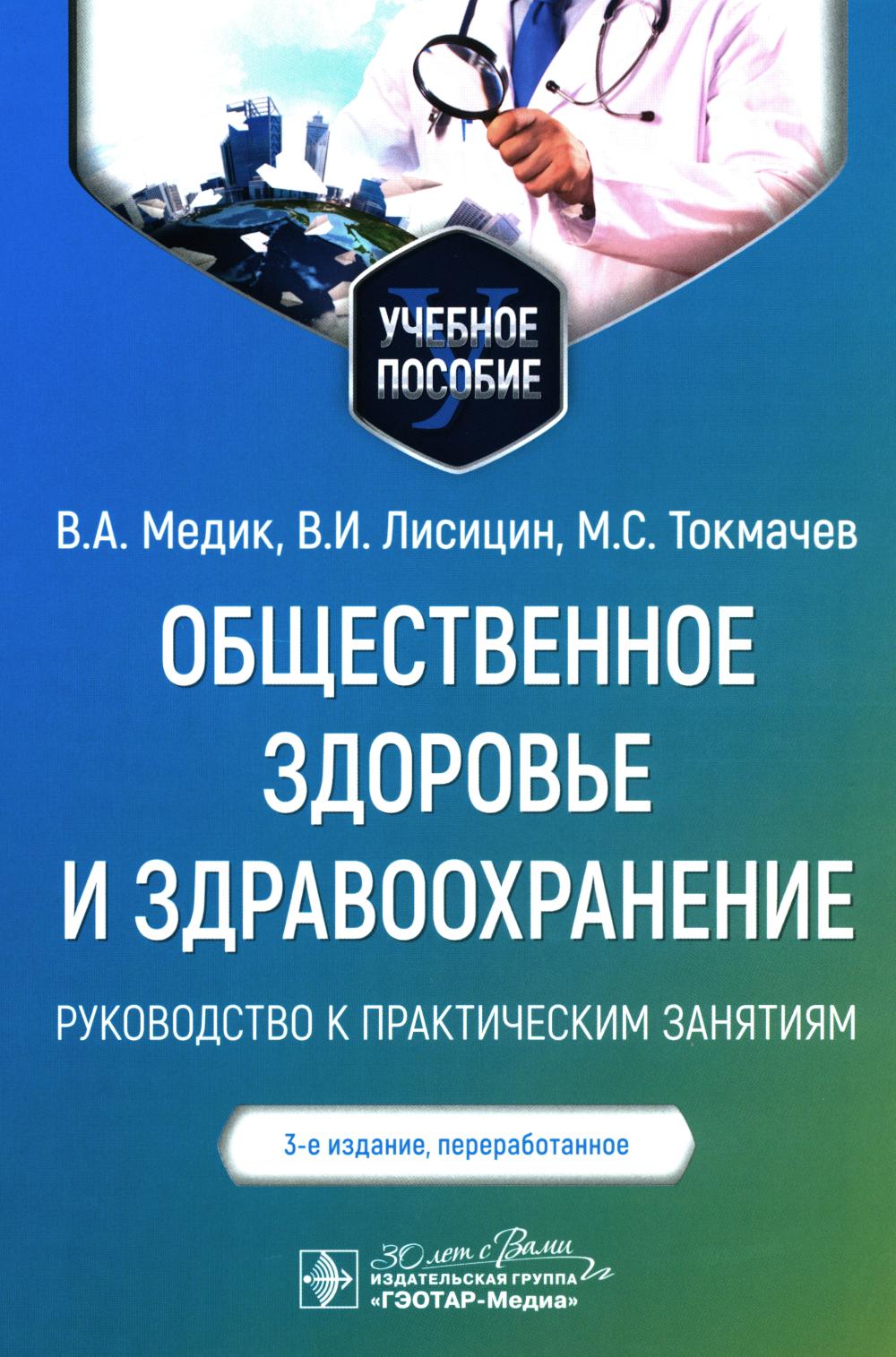 Общественное здоровье и здравоохранение : руководство к практическим занятиям : учебное пособие / В. А. Медик, В. И. Лисицин, М. С. Токмачев. — 3-е изд., перераб. — Москва : ГЭОТАР-Медиа, 2024. — 496 с. : ил.