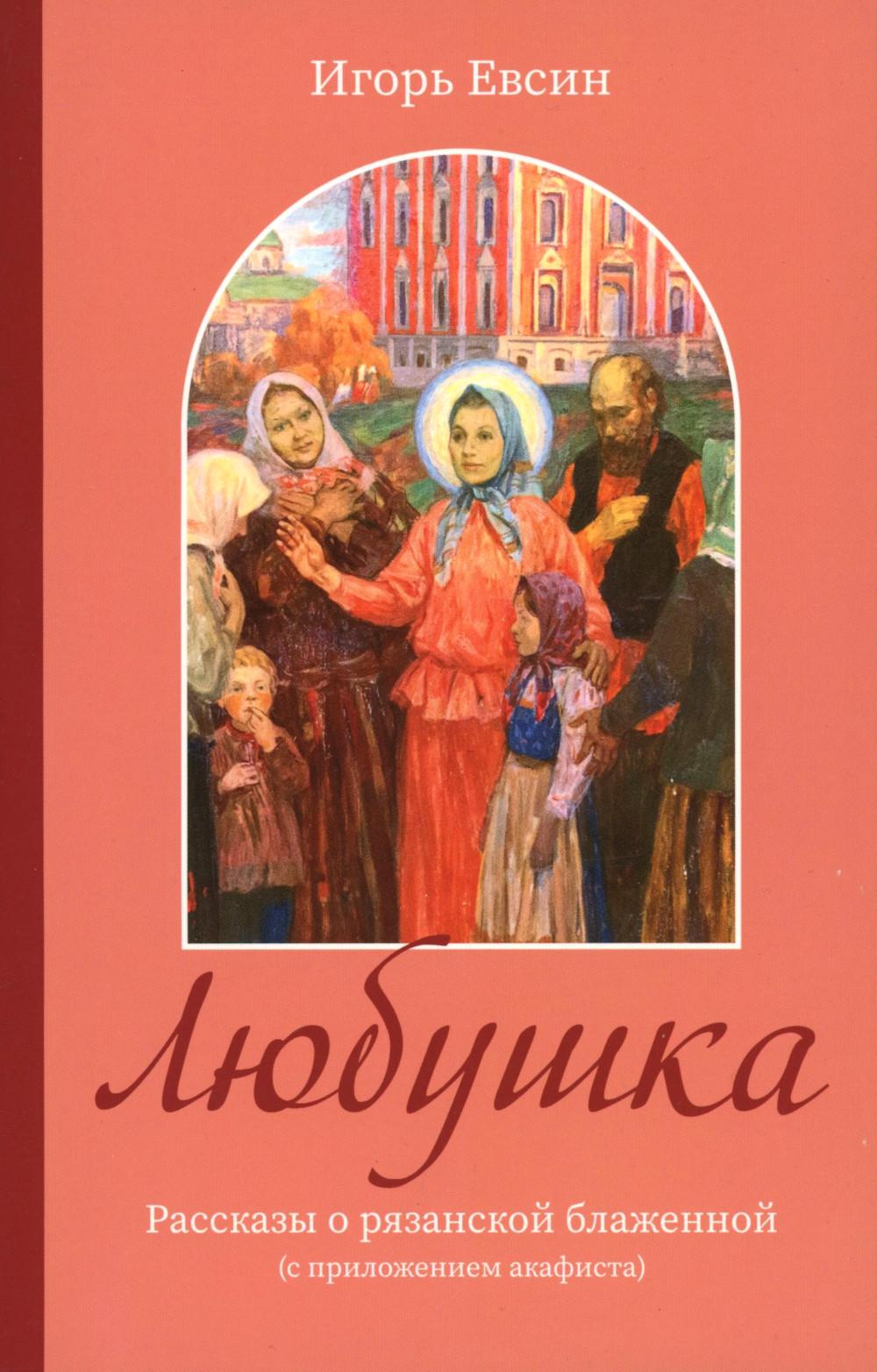 Любушка. Рассказы о рязанской блаженной (с приложением акафиста)