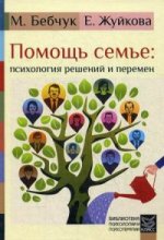 Помощь семье: психология решений и перемен. Бебчук М., Жуйкова Е.