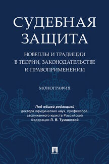 Судебная защита: новеллы и традиции в теории, законодательстве и право-применении.Монография.-М.:Проспект,2023. /=239617/