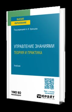 УПРАВЛЕНИЕ ЗНАНИЯМИ. ТЕОРИЯ И ПРАКТИКА. Учебник для бакалавриата и магистратуры