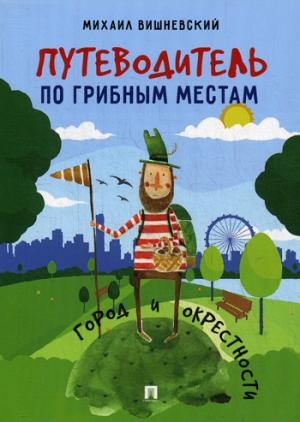 Путеводитель по грибным местам. Город и окрестности.-М.:Проспект,2021. /=230538/