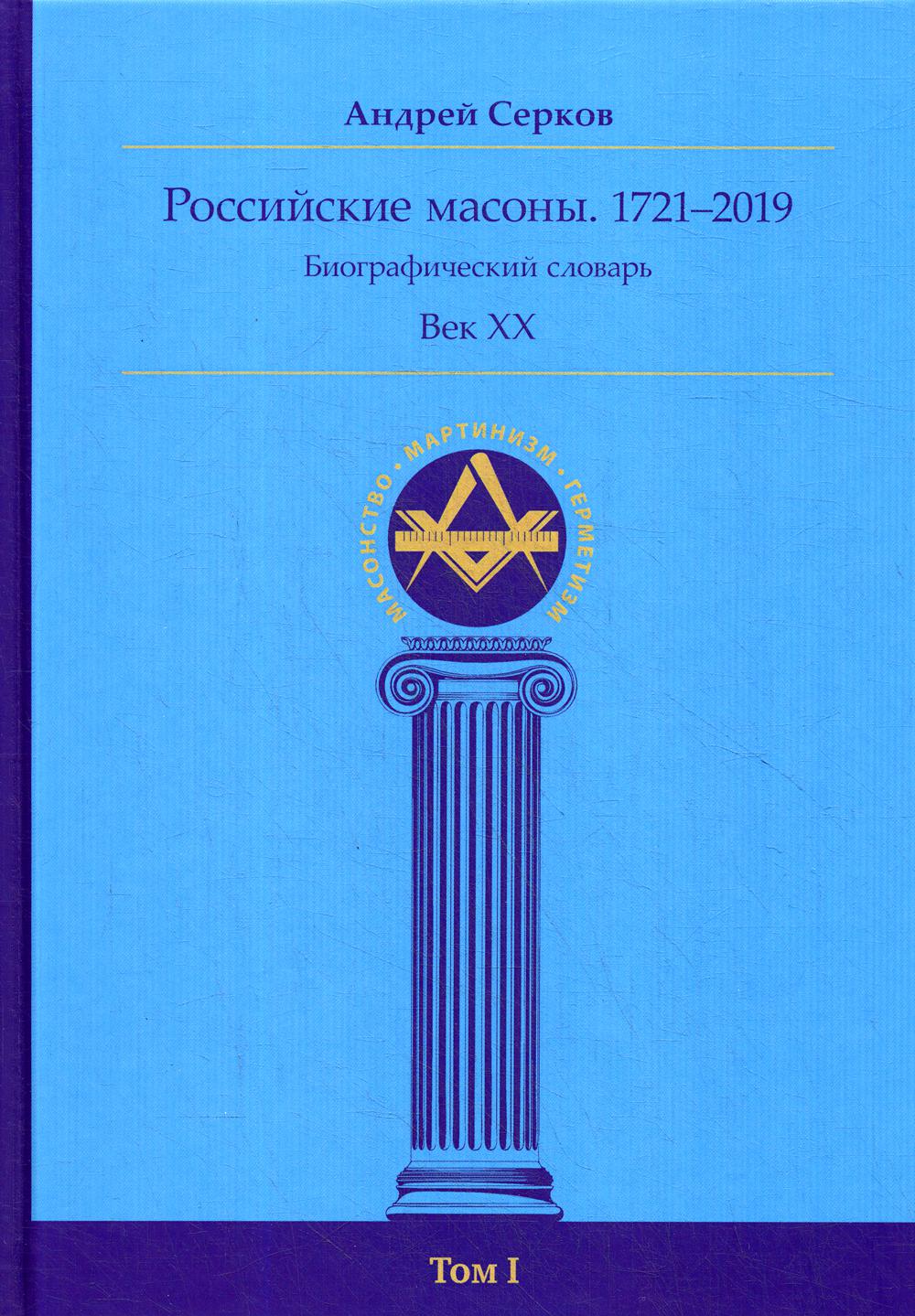 Российские масоны. 1721-2019 гг. Биографический словарь. Век XIX. Том I.