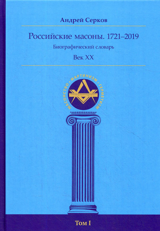 Российские масоны. 1721-2019 гг. Биографический словарь. Век XIX. Том I.