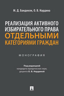 Реализация активного избирательного права отдельными категориями граждан. Монография.-М.:Проспект,2021.