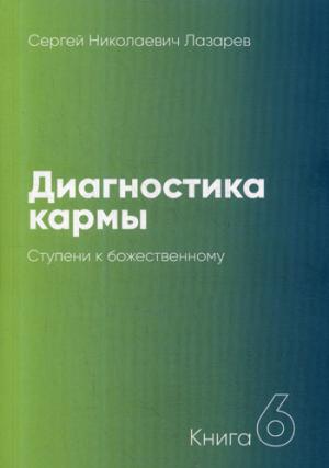 Диагностика кармы. 6 часть. Ступени к божественному. 3-е изд.