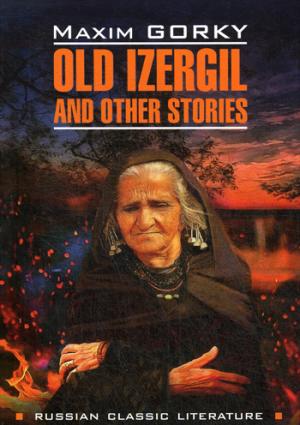 Old Izergil and Other Stories = Старуха Изергиль и другие рассказы: книга для чтения на английском языке