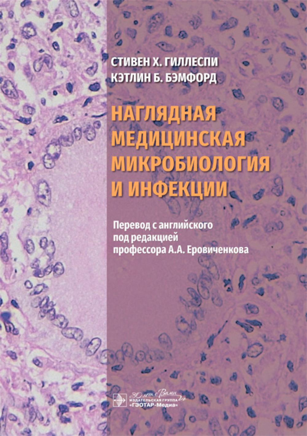Наглядная медицинская микробиология и инфекции : учебное пособие / Стивен Х. Гиллеспи, КэтLIN Б. Бэмфорд ; par. с англ. под ред. A. A. Еровиченкова. — Москва : ГЭОТАР-Медиа, 2024. — 200 с. : IL.