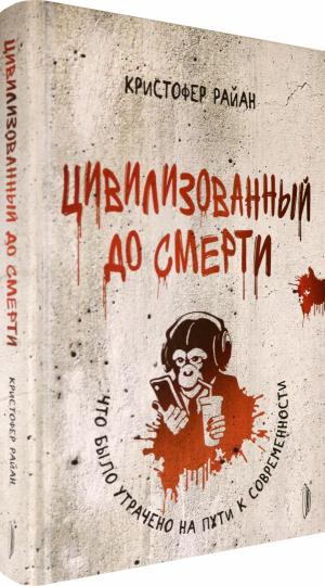 Цивилизованный до смерти:что было утрачено на пути