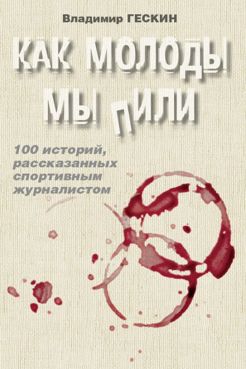 Как молоды мы пили. 100 историй, рассказанных спортивным журналистом