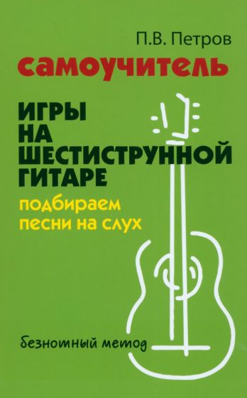 Самоучитель игры на шестиструн.гитаре:подбираем песни на слух:безнот.метод
