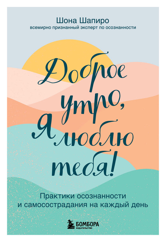 Доброе утро, я люблю тебя! Практики осознанности и самосострадания на каждый день