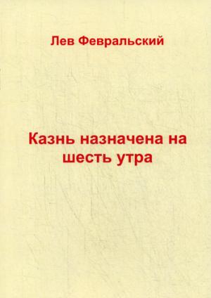 Казнь назначена на шесть утра. Февральский Л.