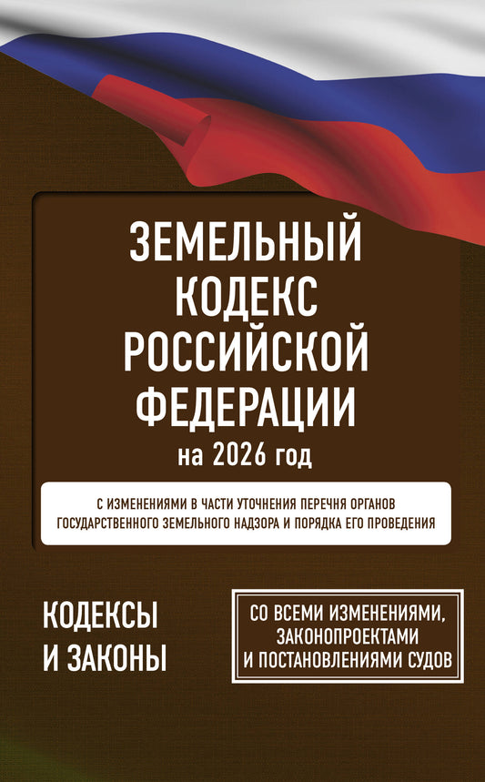 Земельный кодекс Российской Федерации на 2026 год. Со всеми изменениями, законопроектами и постановлениями судов