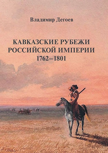 Кавказские рубежи Российской империи 1762–1801: Исторические очерки.Научное издание