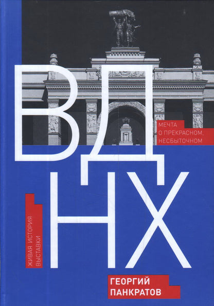 Панкратов Г. В. ВДНХ. Мечта о прекрасном, несбыточном. Живая история выставки/ Макет В. Ерофеевой, фото М. Розанова, О. Фочкина, В. Хорста, Музей Москвы, Музей архитектуры