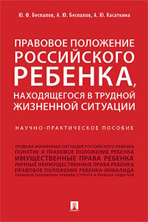 Правовое положение российского ребенка, находящегося в трудной жизненной ситуации.Научно-практич.пос.-М.:Проспект,2023. /=243355/