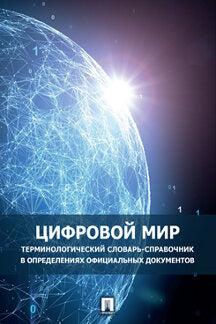 Цифровой мир : терминологический словарь-справочник в определениях официальных документов.-М.:Проспект,2024. /=242213/