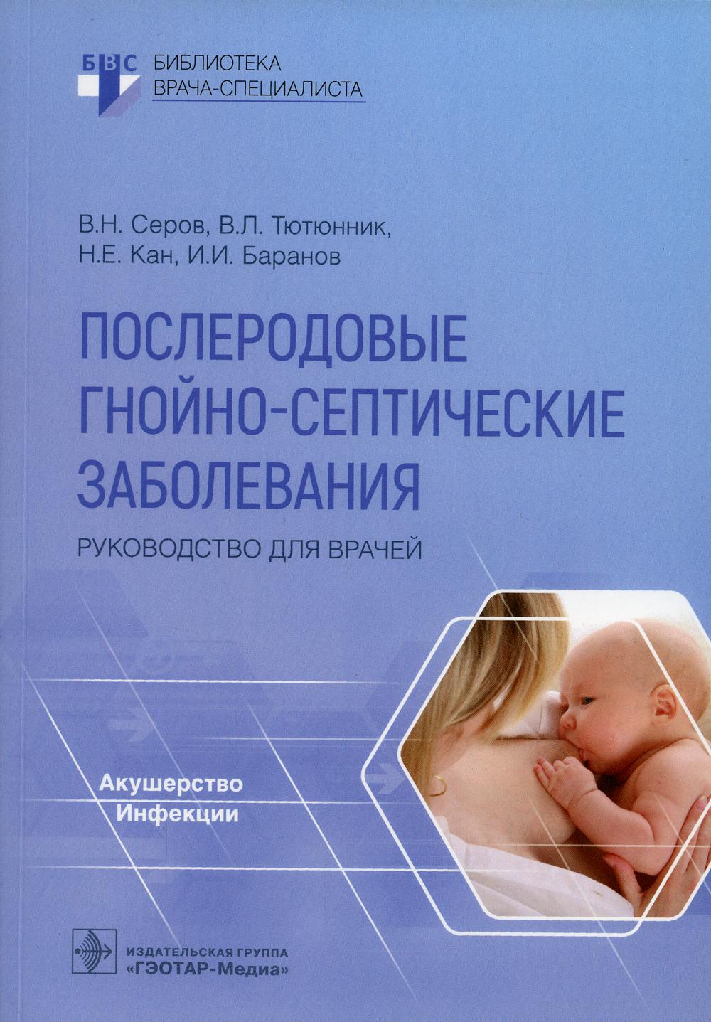 Послеродовые гнойно-септические заболевания. Руководство для врачей / В. Н. Серов, В. Л. Тютюнник, Н. Е. Кан, И. И. Баранов. — Москва : ГЭОТАР-Медиа, 2022. — 208 с. — (Серия «Библиотека врача-специалиста»).