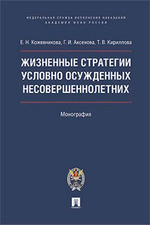 Жизненные стратегии условно осужденных несовершеннолетних. Монография.-М.:Проспект: Академия ФСИН России,2023. /=232758/