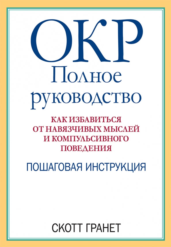 ОКР: полное руководство. Как избавиться от навязчивых мыслей и компульсивного поведения. Пошаговая инструкция