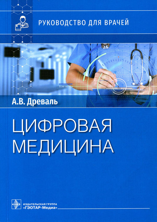 Цифровая медицина : руководство для врачей / А. В. Древаль, О. А. Древаль. — Москва : ГЭОТАР-Медиа, 2023. — 272 с. : ил.