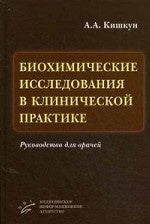 Биохимические исследования в клинической практике: Руководство для врачей. Кишкун А.А.