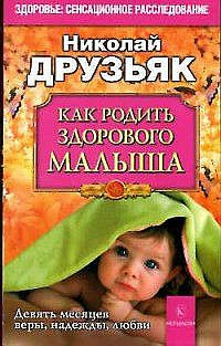 Как родить здорового малыша. Девять месяцев веры, надежды, любви.