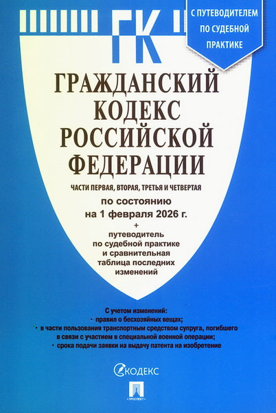 Гражданский кодекс РФ (ГК РФ).Части 1, 2, 3 и 4 по сост. на 1.02.2026 с таблицей изменений и с путеводителем по судебной практике.-М.:Изд-во Проспект,2026.