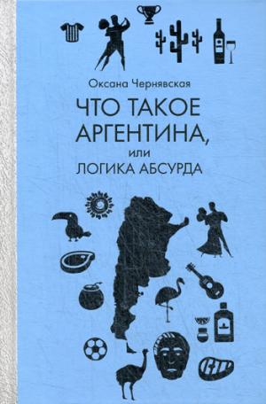 Что такое Аргентина, или Логика абсурда. Чернявская О.М.
