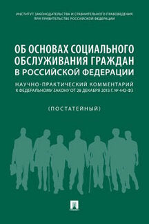 Об основах социального обслуживания граждан в РФ.Научно-практич. комментарий к ФЗ от 28 декабря 2013 г. № 442 (постатейный).-М.:Проспект,2020.