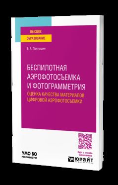 БЕСПИЛОТНАЯ АЭРОФОТОСЪЕМКА И ФОТОГРАММЕТРИЯ: ОЦЕНКА КАЧЕСТВА МАТЕРИАЛОВ ЦИФРОВОЙ АЭРОФОТОСЪЕМКИ. Учебное пособие для вузов