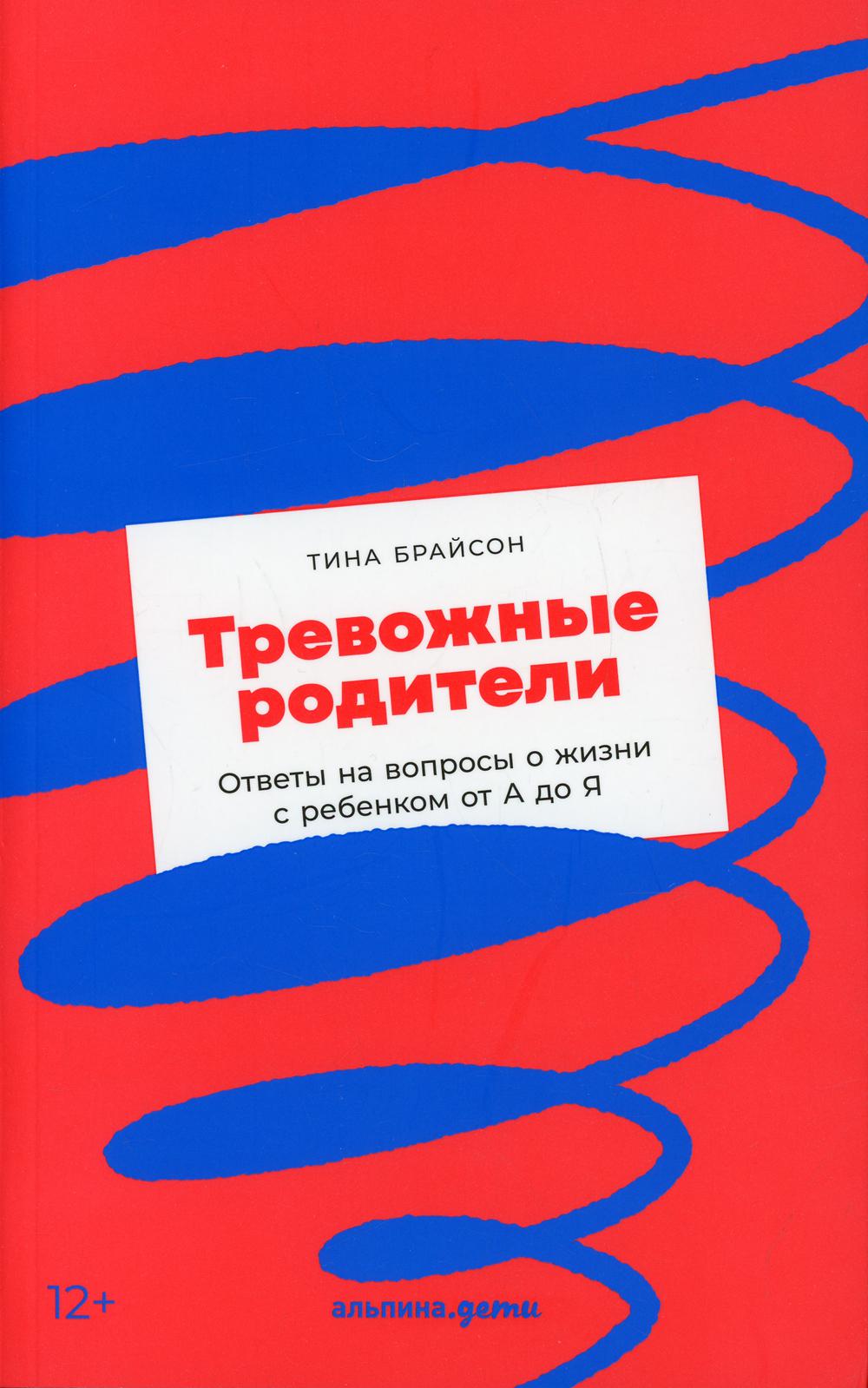 Тревожные родители : ответы на вопросы о жизни с ребенком от А до Я