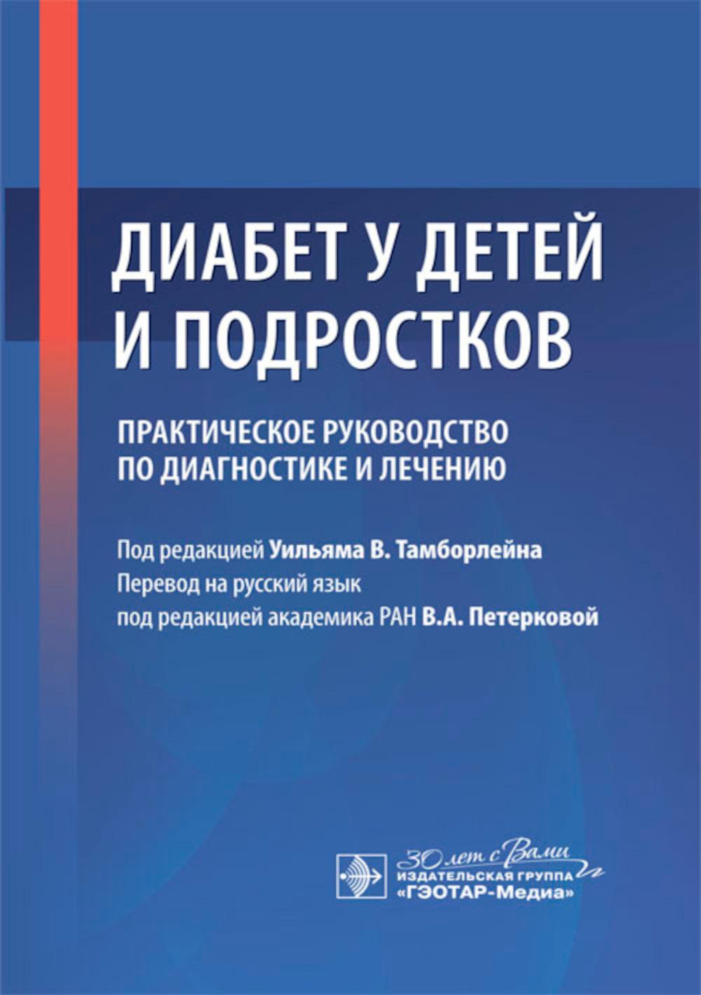 Диабет у детей и подростков. Практическое руководство по диагностике и лечению / под ред. Уильяма В. Тамборлейна ; пер. с англ. под ред. В. А. Петерковой. — Москва : ГЭОТАР-Медиа, 2024. — 304 c. : ил.