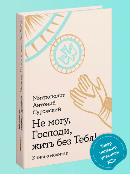 Не могу, Господи, жить без Тебя! Книга о молитве
