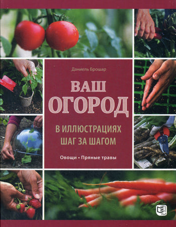 Ваш огород в иллюстрациях шаг за шагом. Овощи. Пряные травы. Брошар Д.