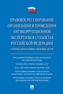 Правовое регулирование организации и проведения антикоррупционной экспертизы в субъектах Российской Федерации.Сборник нормативных правовых актов.-М.:Проспект,2020.