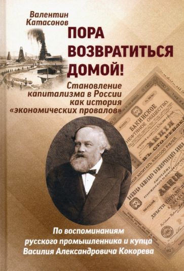 Пора возвратиться домой! Становление капитализма в России как история «экономических провалов». По воспоминаниям русского промышлен­ника и купца Василия Александровича Кокорева