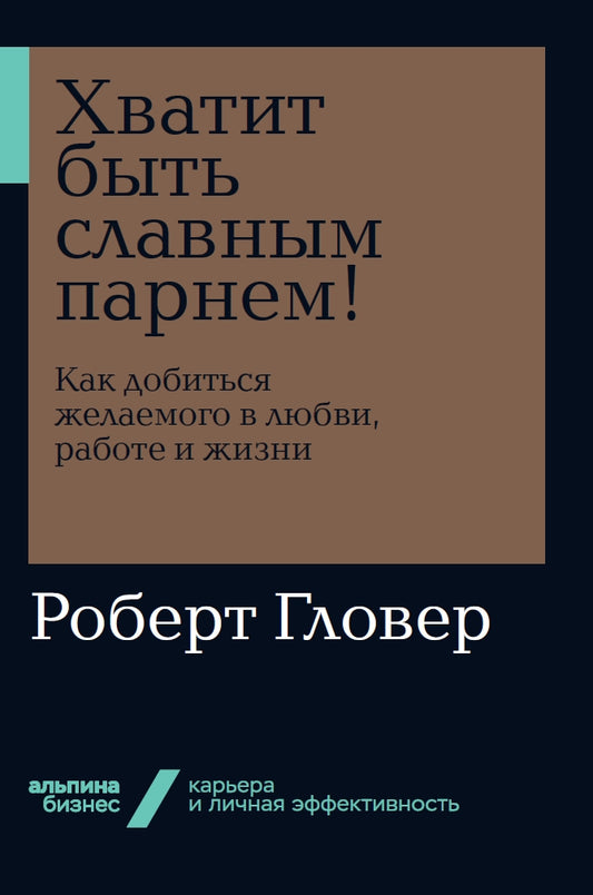 Хватит быть славным парнем! Как добиться желаемого в любви, работе и жизни (Альпина. Бизнес, покет)