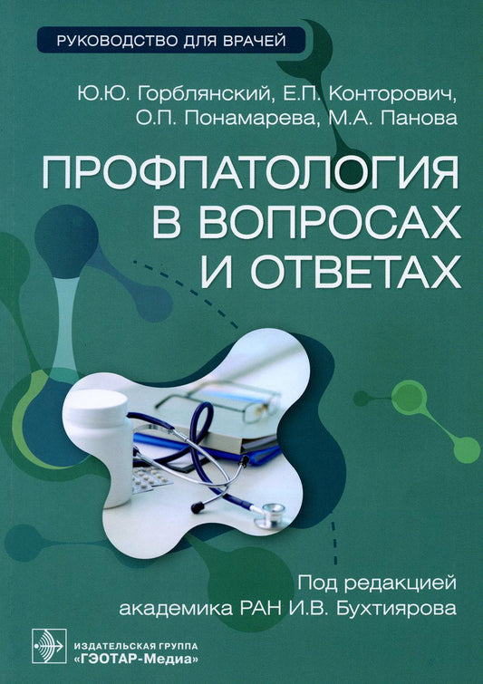 Профпатология в вопросах и ответах : руководство для врачей / Ю. Ю. Горблянский, Е. П. Конторович, О. П. Понамарева, М. А. Панова ; под ред. И. В. Бухтиярова. — Москва : ГЭОТАР-Медиа, 2023. — 272 с.