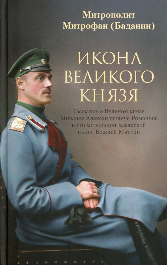 Икона Великого князя: Сказание о великом князе М.А. Романове и его маленькой Казанской иконе Божией Матери