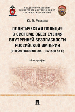 Политическая полиция в системе обеспечения внутренней безопасности Российской империи (вторая половина XIX – начало XX в.). Монография.-М.:Проспект,2024