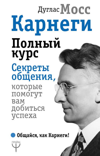 Карнеги. Полный курс. Секреты общения, которые помогут вам добиться успеха